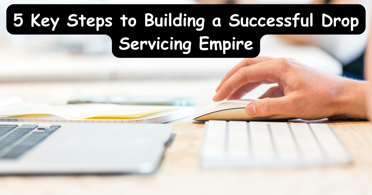 You are currently viewing 5 Key Steps to Building a Successful Drop Servicing Empire